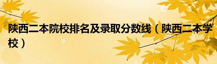 陜西二本院校排名及錄取分數(shù)線（陜西二本學校）