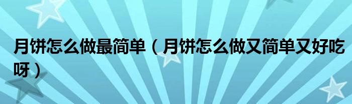 月餅怎么做最簡單（月餅怎么做又簡單又好吃呀）
