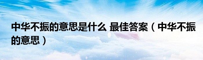 中華不振的意思是什么 最佳答案（中華不振的意思）