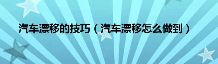 汽車漂移的技巧（汽車漂移怎么做到）