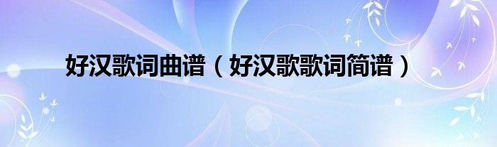 好漢歌詞曲譜（好漢歌歌詞簡譜）