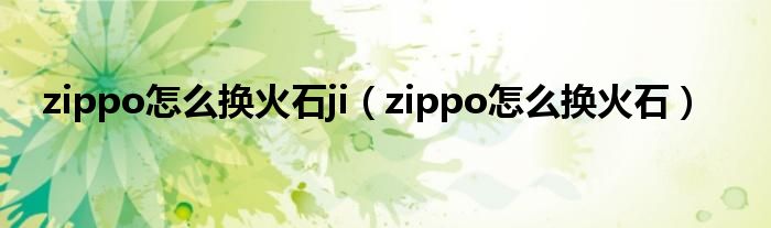 zippo怎么換火石ji（zippo怎么換火石）