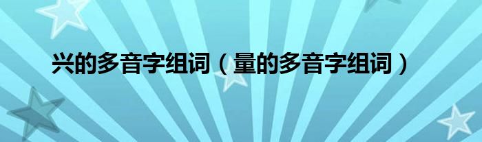 興的多音字組詞（量的多音字組詞）