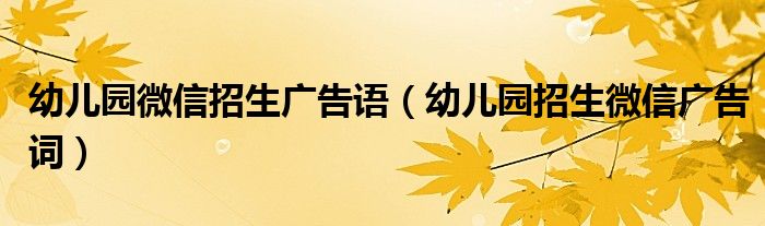 幼兒園微信招生廣告語（幼兒園招生微信廣告詞）