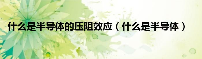 什么是半導體的壓阻效應（什么是半導體）