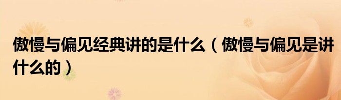 傲慢與偏見經(jīng)典講的是什么（傲慢與偏見是講什么的）