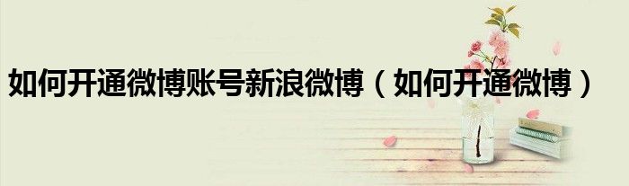 如何開通微博賬號新浪微博（如何開通微博）
