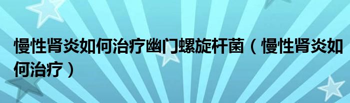 慢性腎炎如何治療幽門螺旋桿菌（慢性腎炎如何治療）