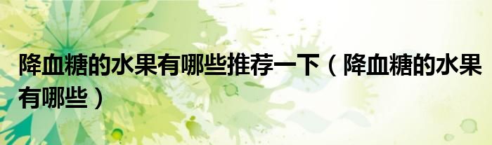 降血糖的水果有哪些推薦一下（降血糖的水果有哪些）