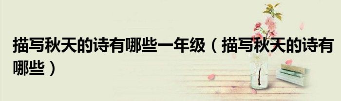 描寫(xiě)秋天的詩(shī)有哪些一年級(jí)（描寫(xiě)秋天的詩(shī)有哪些）