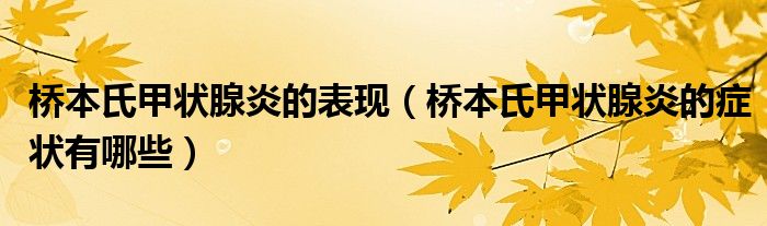 橋本氏甲狀腺炎的表現(xiàn)（橋本氏甲狀腺炎的癥狀有哪些）