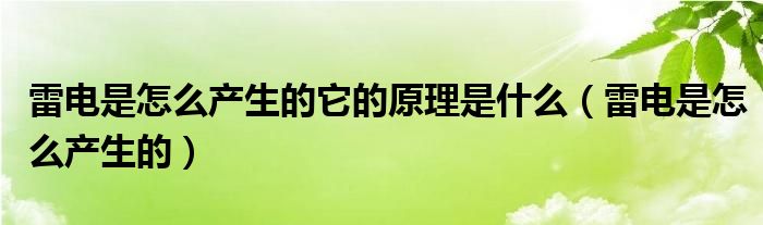 雷電是怎么產(chǎn)生的它的原理是什么（雷電是怎么產(chǎn)生的）