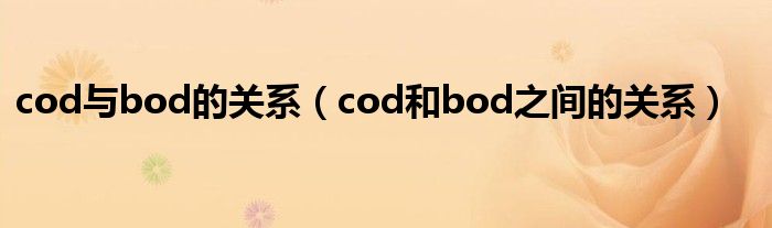 cod與bod的關系（cod和bod之間的關系）