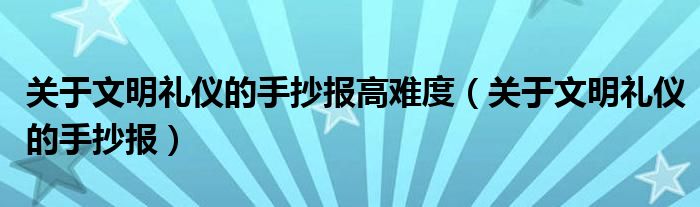 關(guān)于文明禮儀的手抄報高難度（關(guān)于文明禮儀的手抄報）