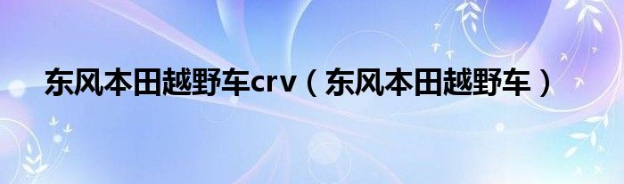 東風本田越野車crv（東風本田越野車）