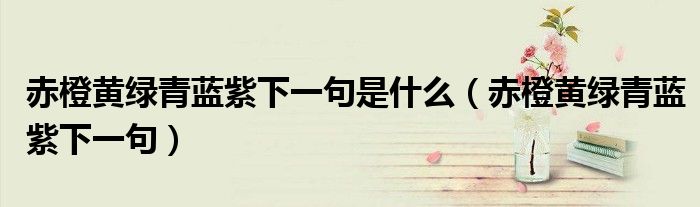 赤橙黃綠青藍(lán)紫下一句是什么（赤橙黃綠青藍(lán)紫下一句）