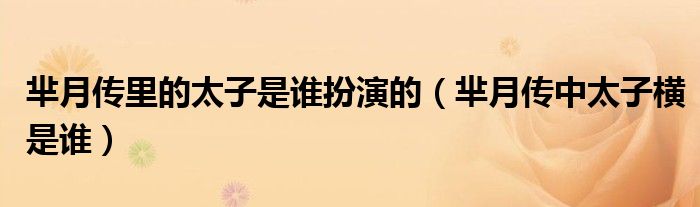 羋月傳里的太子是誰扮演的（羋月傳中太子橫是誰）