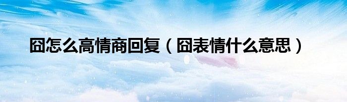 囧怎么高情商回復（囧表情什么意思）