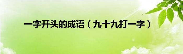 一字開(kāi)頭的成語(yǔ)（九十九打一字）