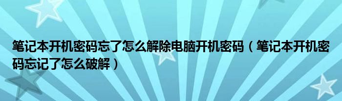 筆記本開機密碼忘了怎么解除電腦開機密碼（筆記本開機密碼忘記了怎么破解）