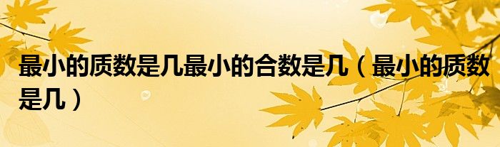 最小的質(zhì)數(shù)是幾最小的合數(shù)是幾（最小的質(zhì)數(shù)是幾）