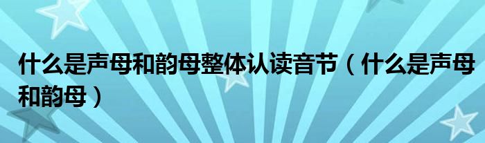 什么是聲母和韻母整體認(rèn)讀音節(jié)（什么是聲母和韻母）
