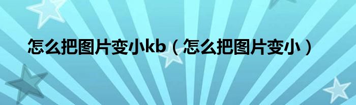 怎么把圖片變小kb（怎么把圖片變?。? />
                                         </a>
                                    </div>
                                 <div   id=