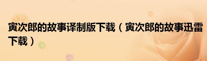 寅次郎的故事譯制版下載（寅次郎的故事迅雷下載）