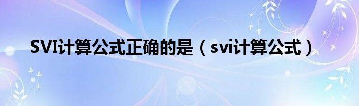 SVI計(jì)算公式正確的是（svi計(jì)算公式）