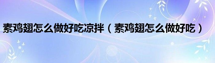 素雞翅怎么做好吃涼拌（素雞翅怎么做好吃）