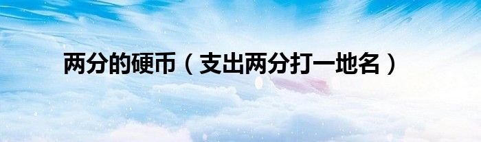 兩分的硬幣（支出兩分打一地名）