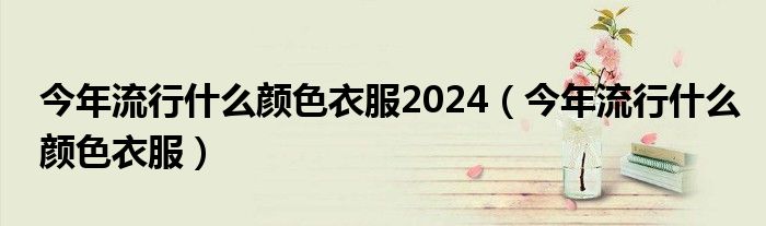 今年流行什么顏色衣服2024（今年流行什么顏色衣服）