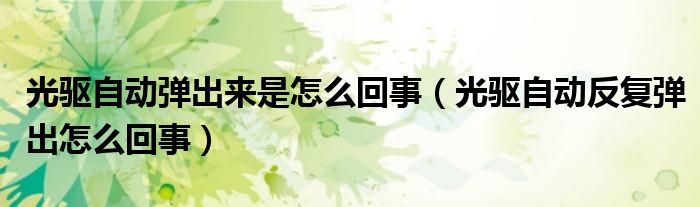 光驅(qū)自動彈出來是怎么回事（光驅(qū)自動反復(fù)彈出怎么回事）
