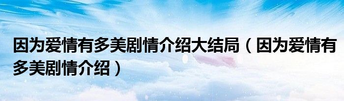 因為愛情有多美劇情介紹大結(jié)局（因為愛情有多美劇情介紹）