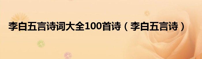 李白五言詩詞大全100首詩（李白五言詩）