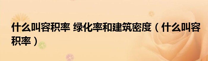 什么叫容積率 綠化率和建筑密度（什么叫容積率）