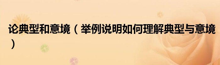 論典型和意境（舉例說明如何理解典型與意境）