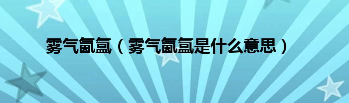 霧氣氤氳（霧氣氤氳是什么意思）