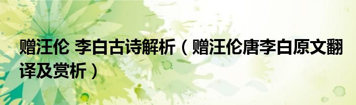 贈汪倫 李白古詩解析（贈汪倫唐李白原文翻譯及賞析）