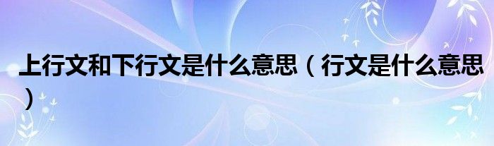 上行文和下行文是什么意思（行文是什么意思）