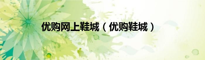 優(yōu)購(gòu)網(wǎng)上鞋城（優(yōu)購(gòu)鞋城）
