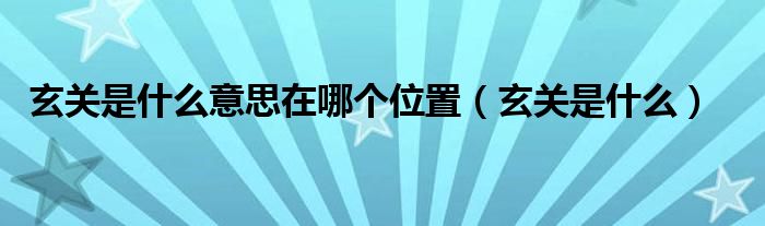 玄關(guān)是什么意思在哪個(gè)位置（玄關(guān)是什么）