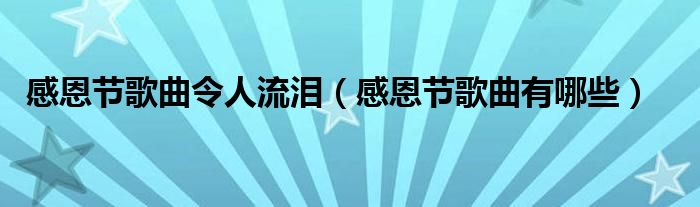 感恩節(jié)歌曲令人流淚（感恩節(jié)歌曲有哪些）