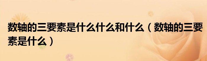 數(shù)軸的三要素是什么什么和什么（數(shù)軸的三要素是什么）