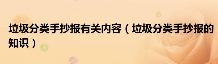 垃圾分類手抄報(bào)有關(guān)內(nèi)容（垃圾分類手抄報(bào)的知識(shí)）