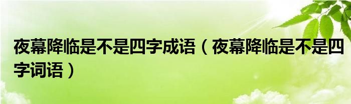 夜幕降臨是不是四字成語(yǔ)（夜幕降臨是不是四字詞語(yǔ)）