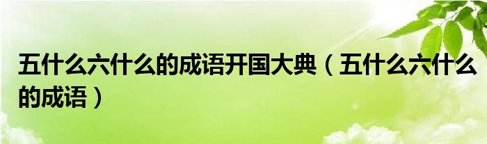 五什么六什么的成語開國大典（五什么六什么的成語）