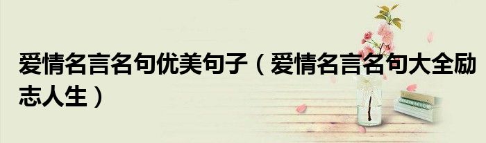 愛情名言名句優(yōu)美句子（愛情名言名句大全勵(lì)志人生）