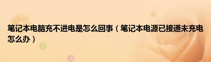 筆記本電腦充不進(jìn)電是怎么回事（筆記本電源已接通未充電怎么辦）