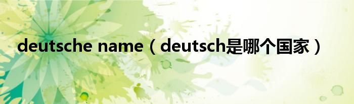 deutsche name（deutsch是哪個(gè)國(guó)家）
